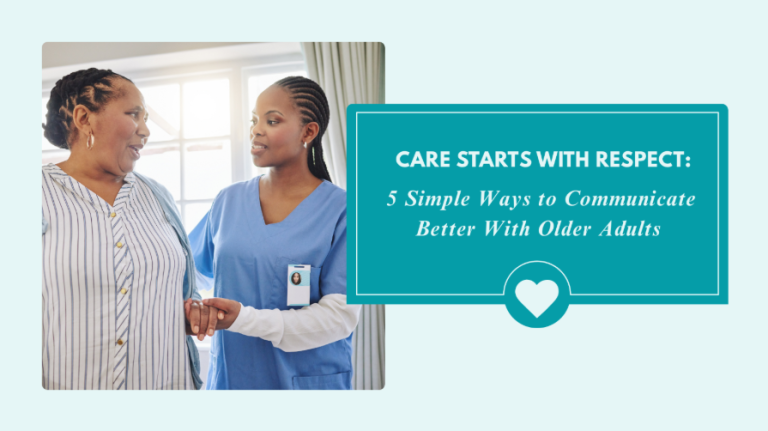 Care Starts With Respect: 5 Simple Ways to Communicate Better With Older Adults